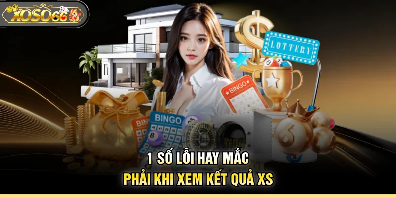 1 số lỗi hay mắc phải khi xem kết quả XS