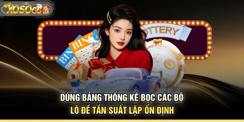 Dùng bảng thống kê bọc các bộ lô đề tần suất lặp ổn định