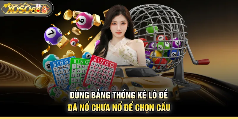 Dùng bảng thống kê lô đề đã nổ chưa nổ để chọn cầu