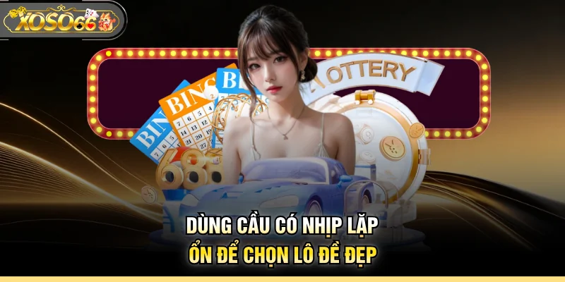Dùng cầu có nhịp lặp ổn để chọn lô đề đẹp