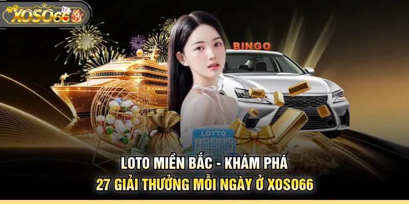 Loto Miền Bắc - Khám Phá 27 Giải Thưởng Mỗi Ngày Ở XOSO66