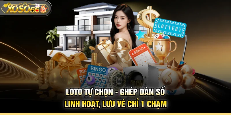 Loto Tự Chọn - Ghép Dàn Số Linh Hoạt, Lưu Vé Chỉ 1 Chạm