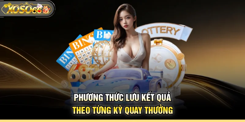 Phương thức lưu kết quả theo từng kỳ quay thưởng