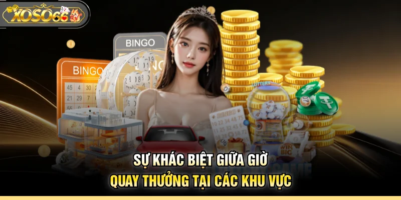 Sự khác biệt giữa giờ quay thưởng tại các khu vực