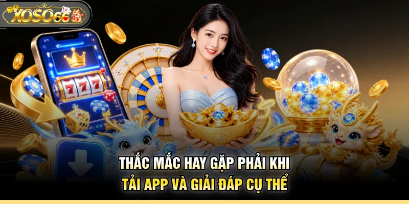Thắc mắc hay gặp phải khi tải app và giải đáp cụ thể