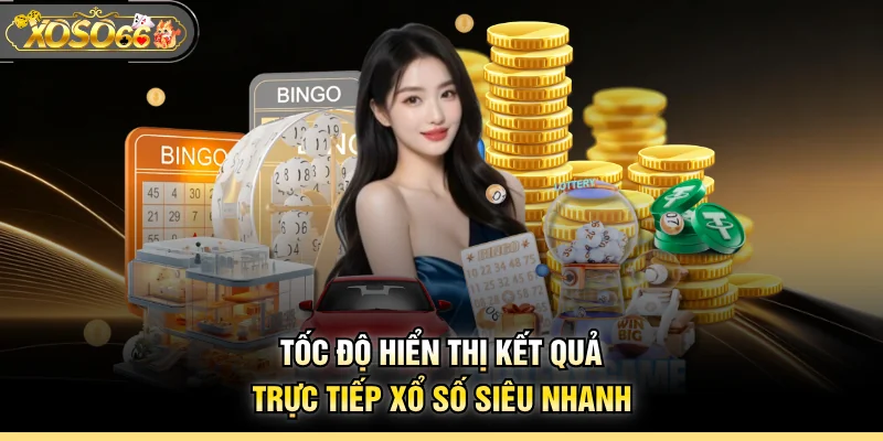 Tốc độ hiển thị kết quả trực tiếp xổ số siêu nhanh
