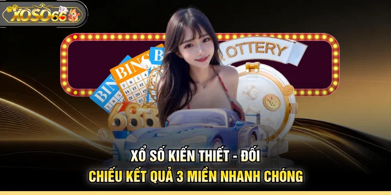 Xổ Số Kiến Thiết - Đối Chiếu Kết Quả 3 Miền Nhanh Chóng