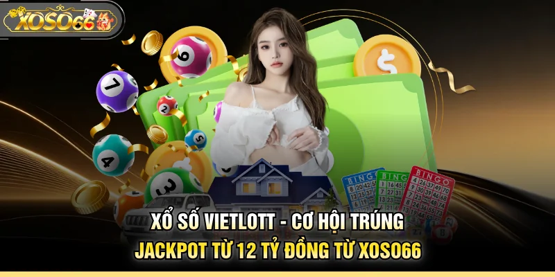 Xổ Số Vietlott - Cơ Hội Trúng Jackpot Từ 12 Tỷ Đồng Từ XOSO66